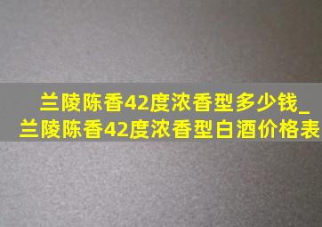 兰陵陈香42度浓香型多少钱_兰陵陈香42度浓香型白酒价格表