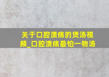 关于口腔溃疡的煲汤视频_口腔溃疡最怕一物汤