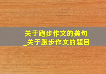 关于跑步作文的美句_关于跑步作文的题目