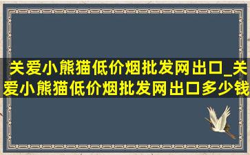 关爱小熊猫(低价烟批发网)出口_关爱小熊猫(低价烟批发网)出口多少钱