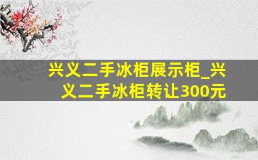 兴义二手冰柜展示柜_兴义二手冰柜转让300元