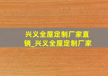 兴义全屋定制厂家直销_兴义全屋定制厂家