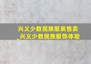 兴义少数民族服装售卖_兴义少数民族服饰体验