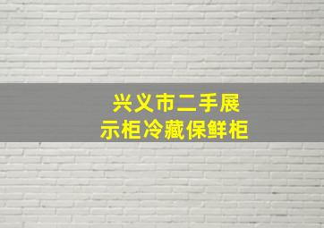 兴义市二手展示柜冷藏保鲜柜