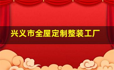 兴义市全屋定制整装工厂