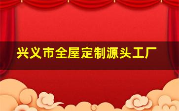 兴义市全屋定制源头工厂