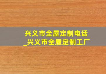 兴义市全屋定制电话_兴义市全屋定制工厂