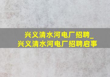 兴义清水河电厂招聘_兴义清水河电厂招聘启事