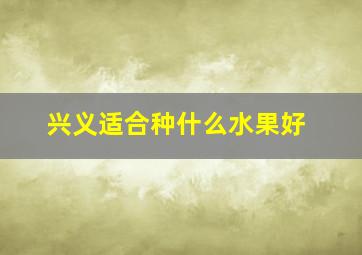 兴义适合种什么水果好