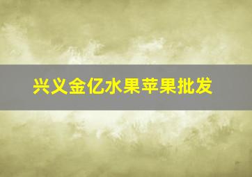 兴义金亿水果苹果批发