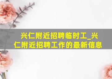 兴仁附近招聘临时工_兴仁附近招聘工作的最新信息