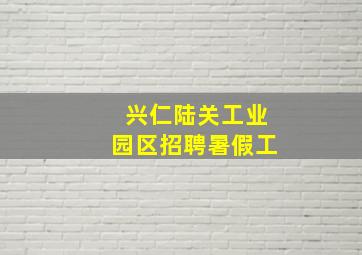 兴仁陆关工业园区招聘暑假工