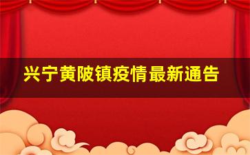 兴宁黄陂镇疫情最新通告