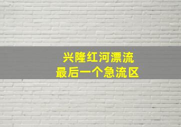 兴隆红河漂流最后一个急流区