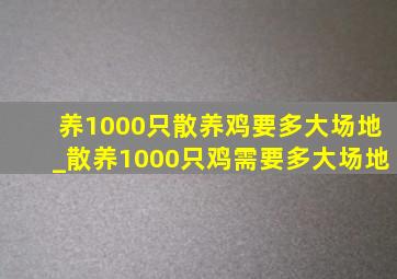 养1000只散养鸡要多大场地_散养1000只鸡需要多大场地