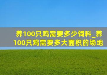 养100只鸡需要多少饲料_养100只鸡需要多大面积的场地