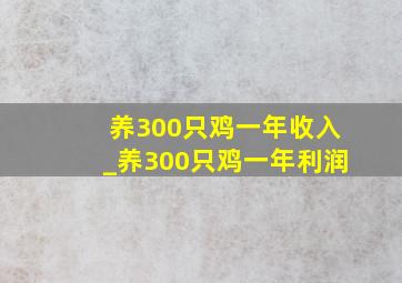 养300只鸡一年收入_养300只鸡一年利润