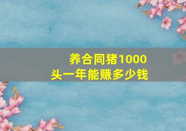 养合同猪1000头一年能赚多少钱