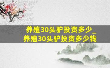 养殖30头驴投资多少_养殖30头驴投资多少钱