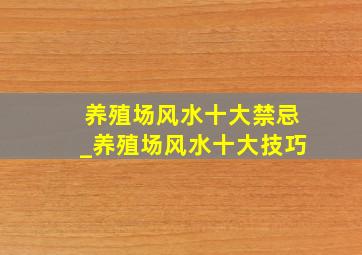 养殖场风水十大禁忌_养殖场风水十大技巧