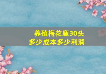 养殖梅花鹿30头多少成本多少利润