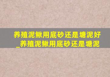 养殖泥鳅用底砂还是塘泥好_养殖泥鳅用底砂还是塘泥