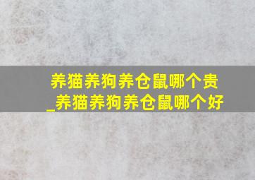 养猫养狗养仓鼠哪个贵_养猫养狗养仓鼠哪个好