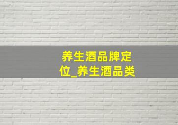 养生酒品牌定位_养生酒品类