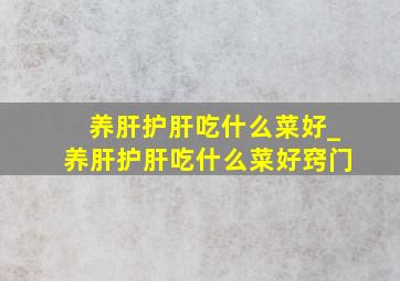 养肝护肝吃什么菜好_养肝护肝吃什么菜好窍门