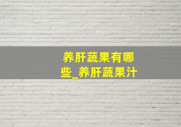 养肝蔬果有哪些_养肝蔬果汁