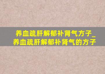 养血疏肝解郁补肾气方子_养血疏肝解郁补肾气的方子