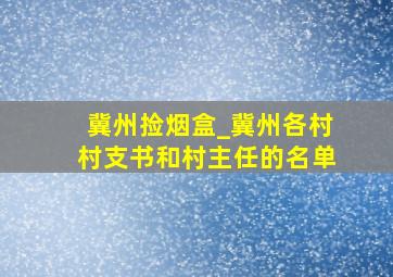 冀州捡烟盒_冀州各村村支书和村主任的名单