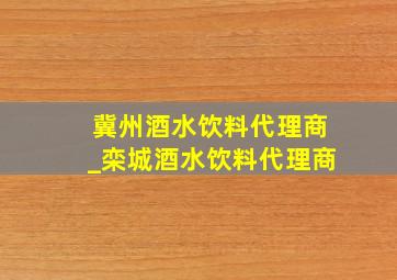 冀州酒水饮料代理商_栾城酒水饮料代理商