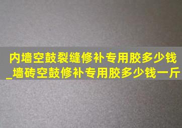 内墙空鼓裂缝修补专用胶多少钱_墙砖空鼓修补专用胶多少钱一斤