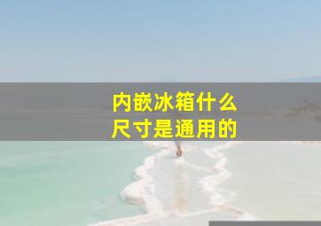 内嵌冰箱什么尺寸是通用的