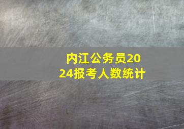 内江公务员2024报考人数统计