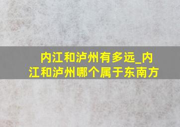 内江和泸州有多远_内江和泸州哪个属于东南方