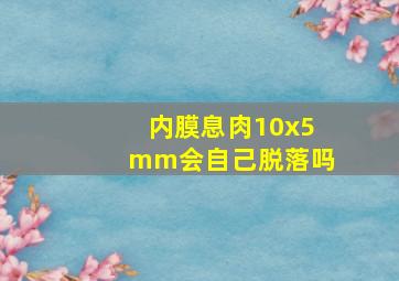 内膜息肉10x5mm会自己脱落吗