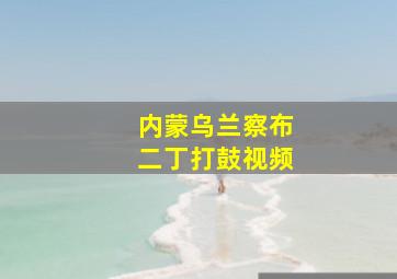 内蒙乌兰察布二丁打鼓视频