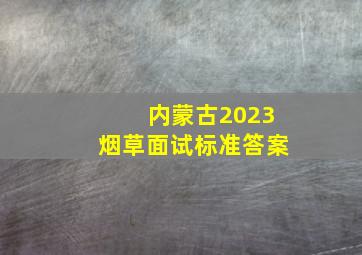 内蒙古2023烟草面试标准答案