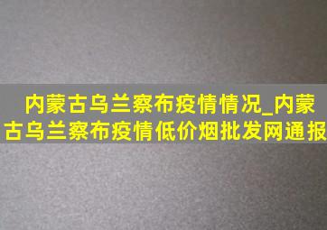 内蒙古乌兰察布疫情情况_内蒙古乌兰察布疫情(低价烟批发网)通报