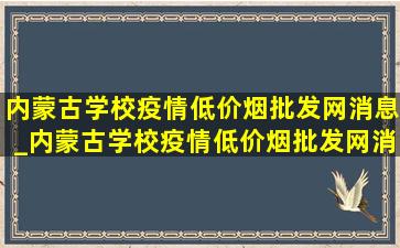 内蒙古学校疫情(低价烟批发网)消息_内蒙古学校疫情(低价烟批发网)消息停课几天