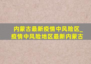 内蒙古最新疫情中风险区_疫情中风险地区最新内蒙古