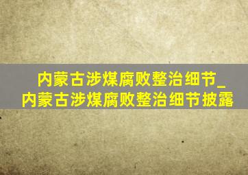 内蒙古涉煤腐败整治细节_内蒙古涉煤腐败整治细节披露