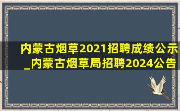 内蒙古烟草2021招聘成绩公示_内蒙古烟草局招聘2024公告
