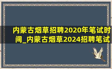 内蒙古烟草招聘2020年笔试时间_内蒙古烟草2024招聘笔试时间
