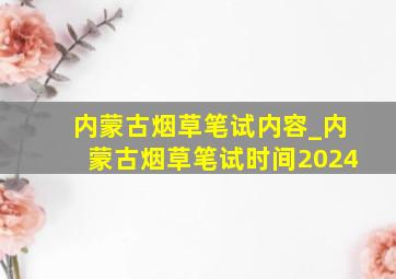 内蒙古烟草笔试内容_内蒙古烟草笔试时间2024