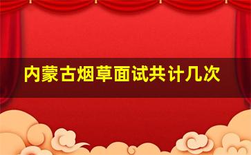 内蒙古烟草面试共计几次