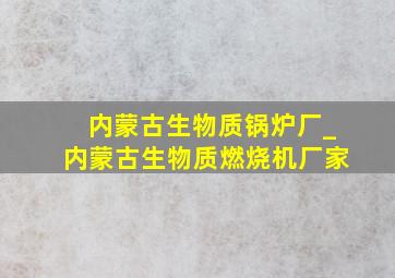 内蒙古生物质锅炉厂_内蒙古生物质燃烧机厂家