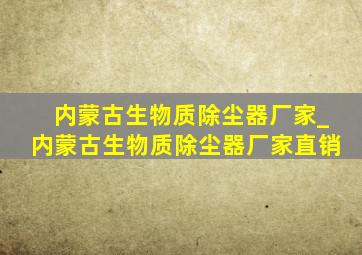 内蒙古生物质除尘器厂家_内蒙古生物质除尘器厂家直销